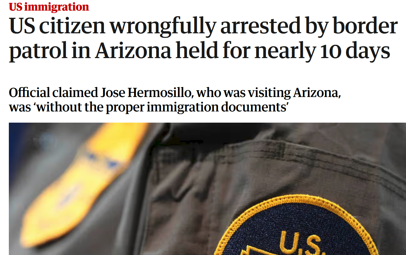 "US immigration: US citizen wrongfully arrested by border patrol in Arizona held for nearly 10 days. Official claimed Jose Hermosillo, who was visiting Arizona, was 'without the proper immigration documents.'"